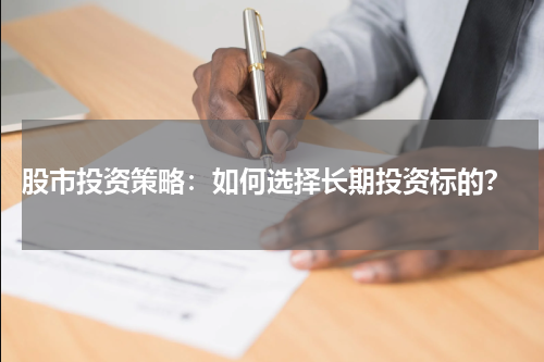  股市投资策略：如何选择长期投资标的？