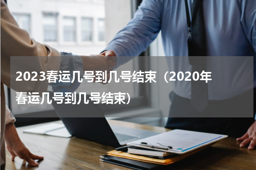 2023春运几号到几号结束（2020年春运几号到几号结束）