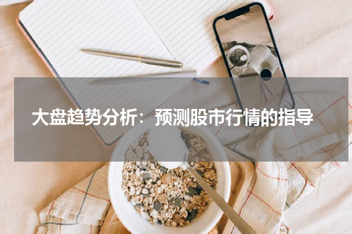  大盘趋势分析：预测股市行情的指导