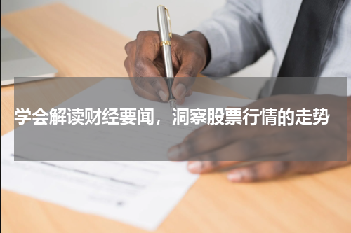  学会解读财经要闻，洞察股票行情的走势