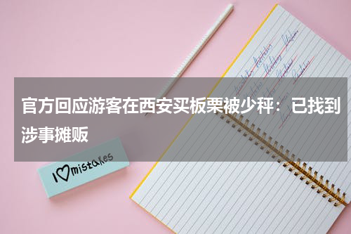 官方回应游客在西安买板栗被少秤：已找到涉事摊贩