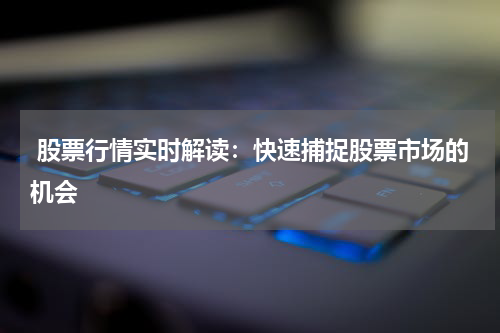  股票行情实时解读：快速捕捉股票市场的机会