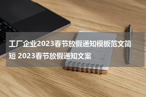 工厂企业2023春节放假通知模板范文简短 2023春节放假通知文案