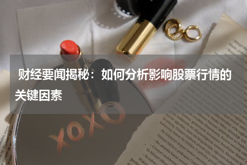  财经要闻揭秘：如何分析影响股票行情的关键因素