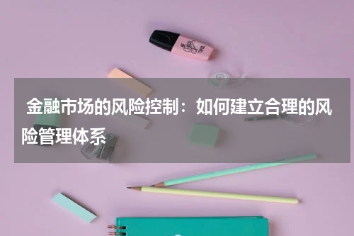  金融市场的风险控制：如何建立合理的风险管理体系