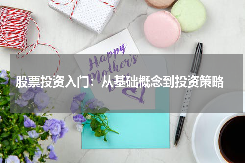 股票投资入门：从基础概念到投资策略
