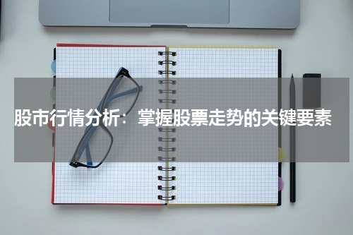  股市行情分析：掌握股票走势的关键要素