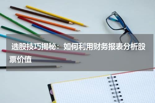  选股技巧揭秘：如何利用财务报表分析股票价值