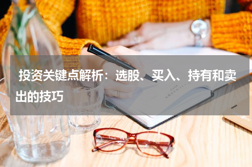  投资关键点解析：选股、买入、持有和卖出的技巧