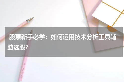  股票新手必学：如何运用技术分析工具辅助选股？