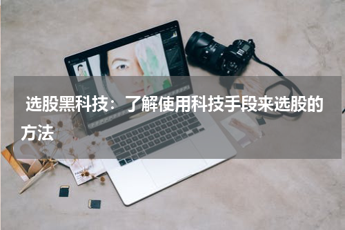  选股黑科技：了解使用科技手段来选股的方法