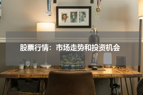  股票行情：市场走势和投资机会