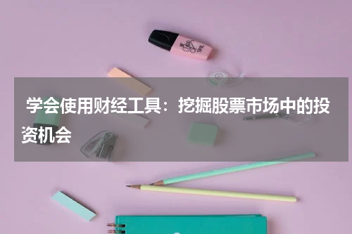  学会使用财经工具：挖掘股票市场中的投资机会