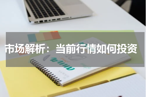  市场解析：当前行情如何投资