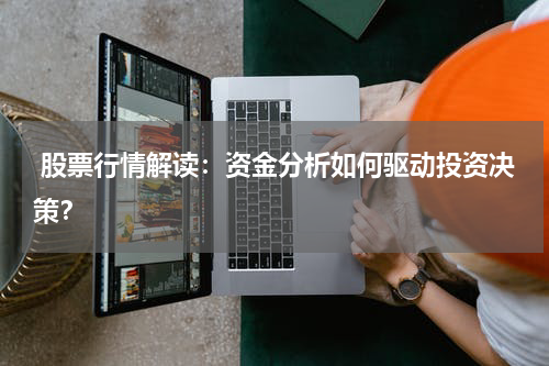  股票行情解读：资金分析如何驱动投资决策？