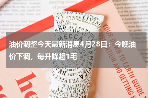 油价调整今天最新消息4月28日：今晚油价下调，每升降超1毛