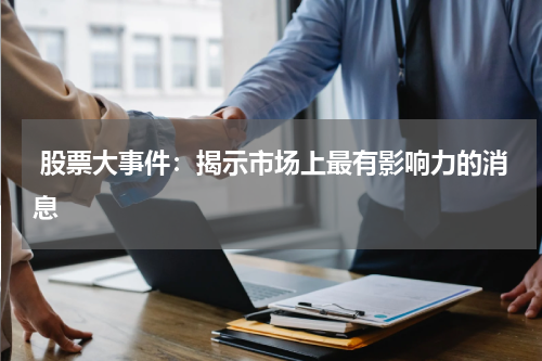  股票大事件：揭示市场上最有影响力的消息