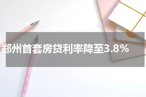 郑州首套房贷利率降至3.8%