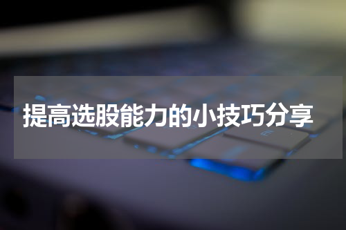  提高选股能力的小技巧分享