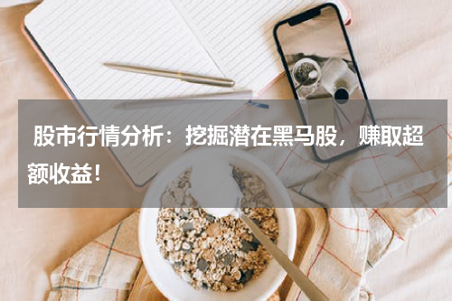  股市行情分析：挖掘潜在黑马股，赚取超额收益！