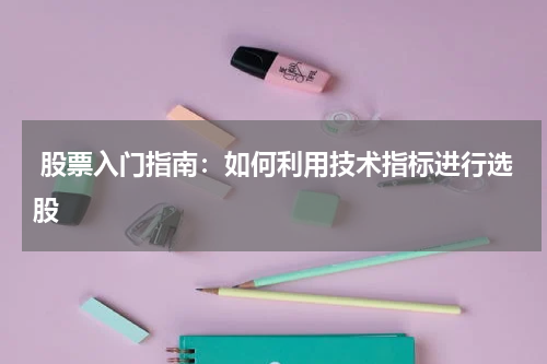  股票入门指南：如何利用技术指标进行选股