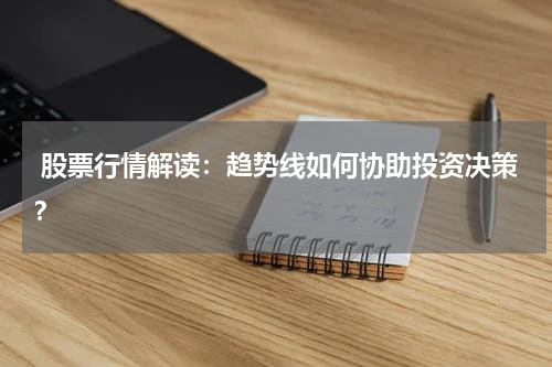 股票行情解读：趋势线如何协助投资决策？