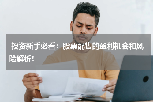  投资新手必看：股票配售的盈利机会和风险解析！