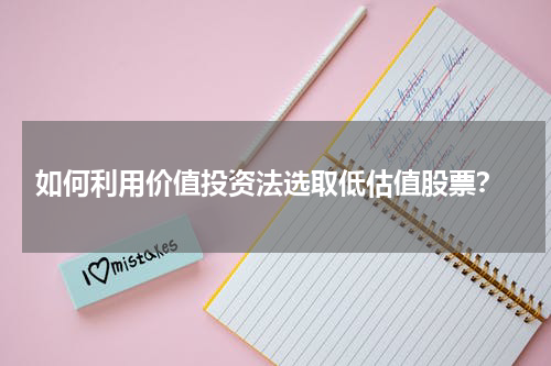  如何利用价值投资法选取低估值股票？