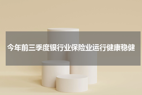 今年前三季度银行业保险业运行健康稳健