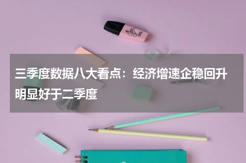 三季度数据八大看点：经济增速企稳回升 明显好于二季度