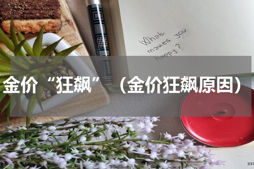 金价“狂飙”（金价狂飙原因）