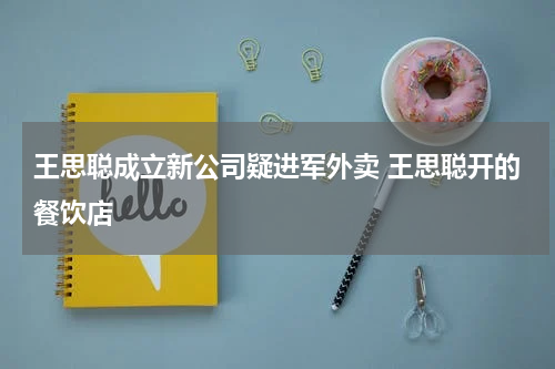 王思聪成立新公司疑进军外卖 王思聪开的餐饮店