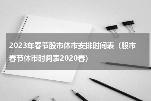 2023年春节股市休市安排时间表（股市春节休市时间表2020春）