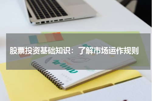  股票投资基础知识：了解市场运作规则