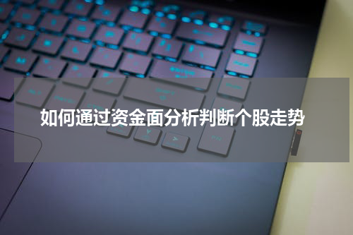  如何通过资金面分析判断个股走势