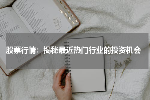  股票行情：揭秘最近热门行业的投资机会