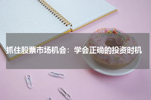  抓住股票市场机会：学会正确的投资时机