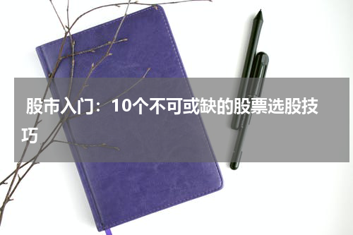  股市入门：10个不可或缺的股票选股技巧