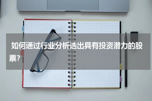  如何通过行业分析选出具有投资潜力的股票？