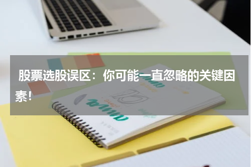  股票选股误区：你可能一直忽略的关键因素！