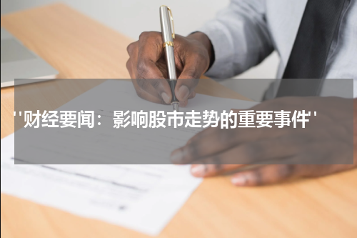  "财经要闻：影响股市走势的重要事件"