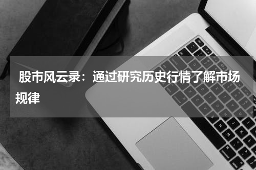  股市风云录：通过研究历史行情了解市场规律