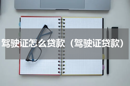驾驶证怎么贷款（驾驶证贷款）