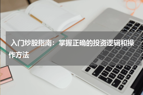  入门炒股指南：掌握正确的投资逻辑和操作方法