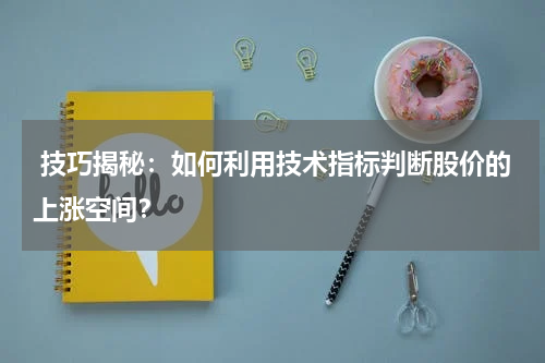  技巧揭秘：如何利用技术指标判断股价的上涨空间？