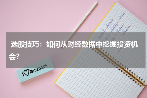  选股技巧：如何从财经数据中挖掘投资机会？