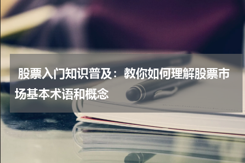  股票入门知识普及：教你如何理解股票市场基本术语和概念