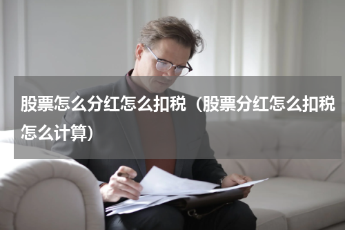 股票怎么分红怎么扣税（股票分红怎么扣税怎么计算）