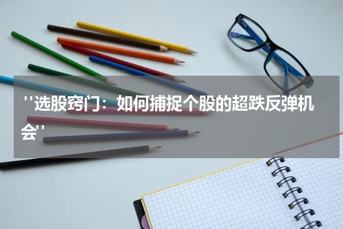 "选股窍门：如何捕捉个股的超跌反弹机会"