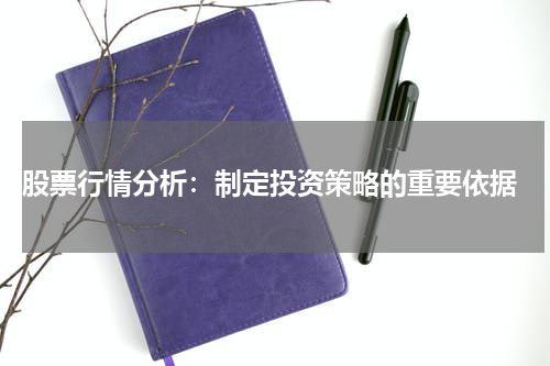  股票行情分析：制定投资策略的重要依据